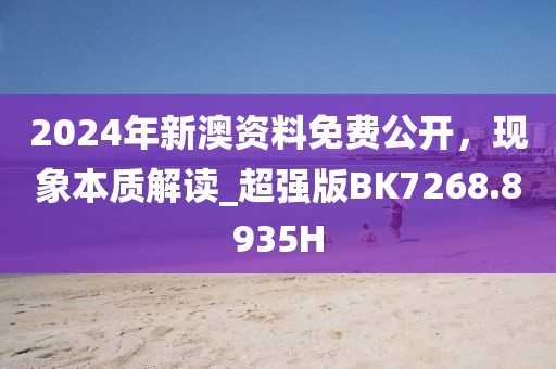 2024年新澳资料免费公开，现象本质解读_超强版BK7268.8935H