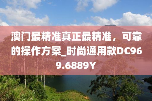 澳门最精准真正最精准，可靠的操作方案_时尚通用款DC969.6889Y