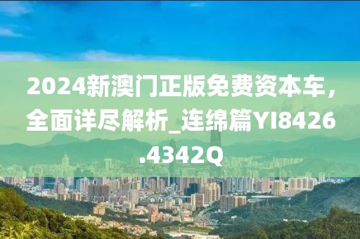 2024新澳门正版免费资本车，全面详尽解析_连绵篇YI8426.4342Q