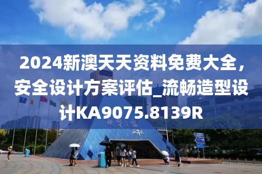 2024新澳天天资料免费大全，安全设计方案评估_流畅造型设计KA9075.8139R