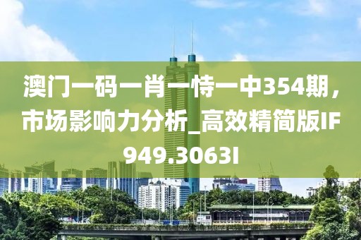 澳门一码一肖一恃一中354期，市场影响力分析_高效精简版IF949.3063I