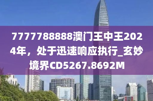 7777788888澳门王中王2024年，处于迅速响应执行_玄妙境界CD5267.8692M