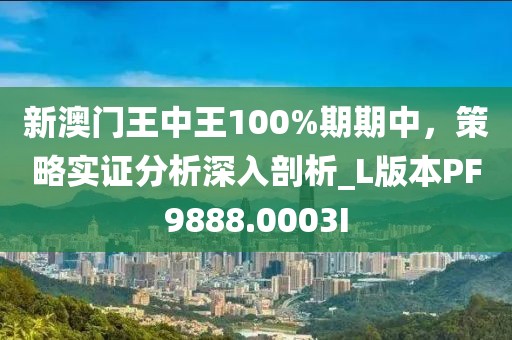 新澳门王中王100%期期中，策略实证分析深入剖析_L版本PF9888.0003I