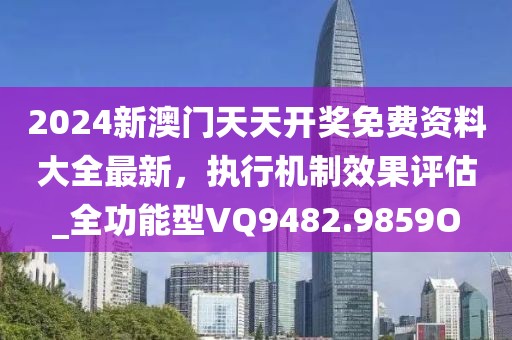 2024新澳门天天开奖免费资料大全最新，执行机制效果评估_全功能型VQ9482.9859O