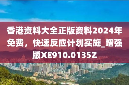 香港资料大全正版资料2024年免费，快速反应计划实施_增强版XE910.0135Z