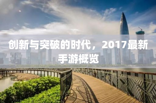 创新与突破的时代，2017最新手游概览