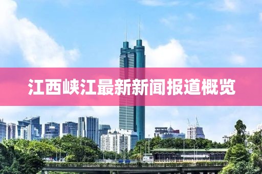 江西峡江最新新闻报道概览