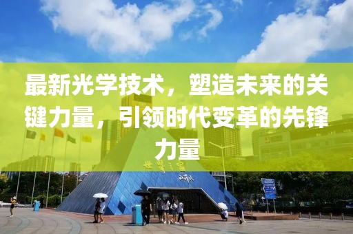 最新光学技术，塑造未来的关键力量，引领时代变革的先锋力量