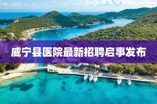 威宁县医院最新招聘启事发布