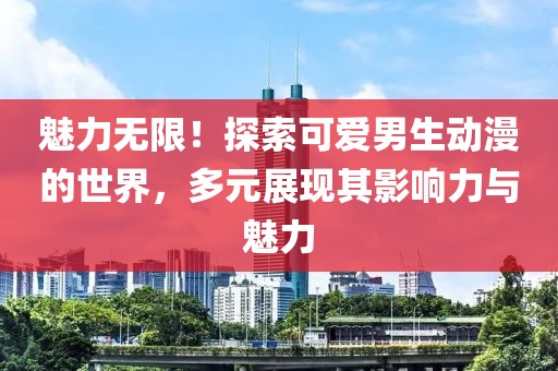 魅力无限！探索可爱男生动漫的世界，多元展现其影响力与魅力