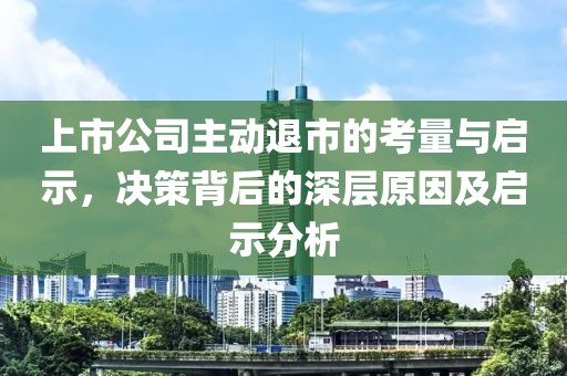 上市公司主动退市的考量与启示，决策背后的深层原因及启示分析