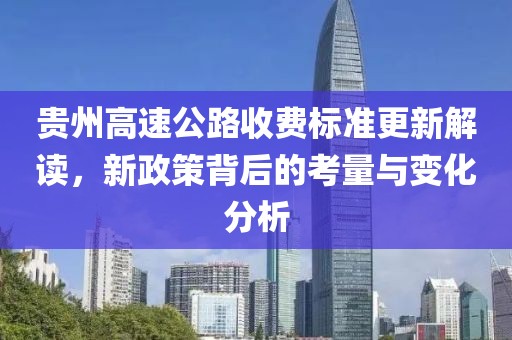 贵州高速公路收费标准更新解读，新政策背后的考量与变化分析