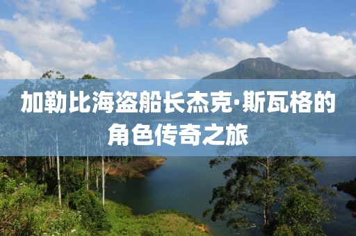 加勒比海盗船长杰克·斯瓦格的角色传奇之旅