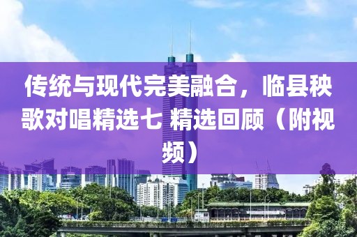 传统与现代完美融合，临县秧歌对唱精选七 精选回顾（附视频）