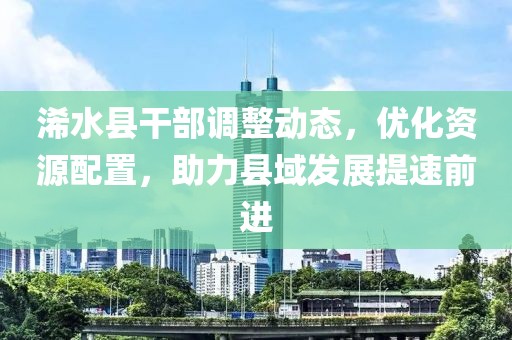 浠水县干部调整动态，优化资源配置，助力县域发展提速前进