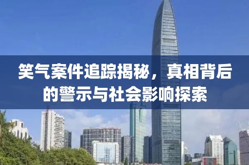 笑气案件追踪揭秘，真相背后的警示与社会影响探索