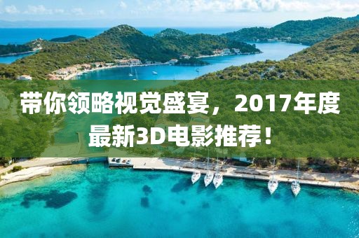 带你领略视觉盛宴，2017年度最新3D电影推荐！