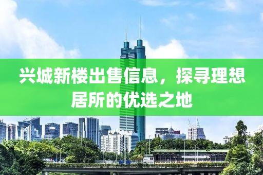 兴城新楼出售信息，探寻理想居所的优选之地