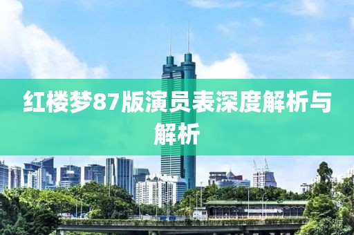 红楼梦87版演员表深度解析与解析