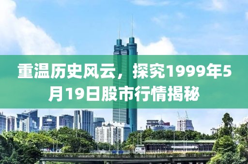 重温历史风云，探究1999年5月19日股市行情揭秘