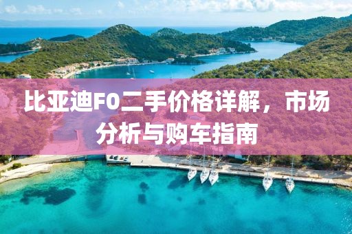 比亚迪F0二手价格详解，市场分析与购车指南