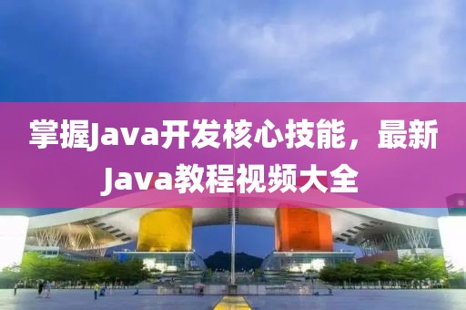 掌握Java开发核心技能，最新Java教程视频大全