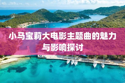 小马宝莉大电影主题曲的魅力与影响探讨