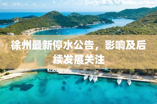 徐州最新停水公告，影响及后续发展关注