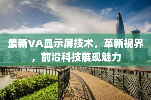 最新VA显示屏技术，革新视界，前沿科技展现魅力