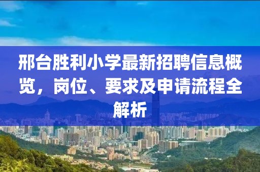 邢台胜利小学最新招聘信息概览，岗位、要求及申请流程全解析