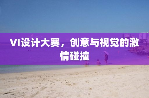 VI设计大赛，创意与视觉的激情碰撞