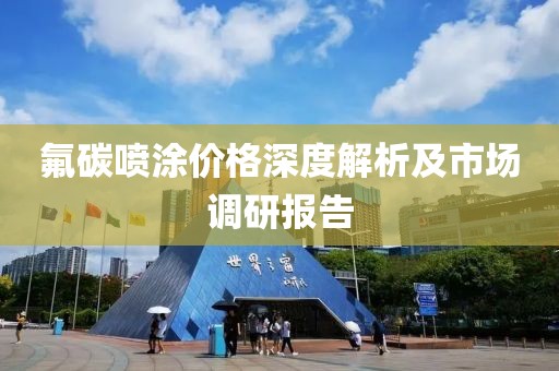 氟碳喷涂价格深度解析及市场调研报告