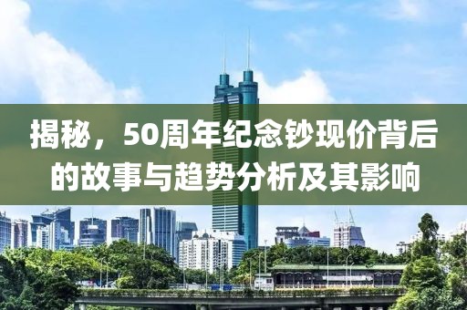 揭秘，50周年纪念钞现价背后的故事与趋势分析及其影响