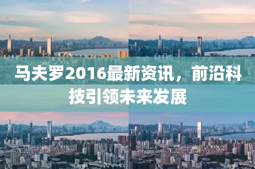 马夫罗2016最新资讯，前沿科技引领未来发展