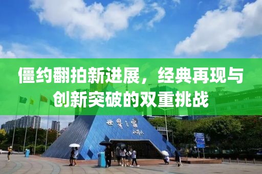 僵约翻拍新进展，经典再现与创新突破的双重挑战