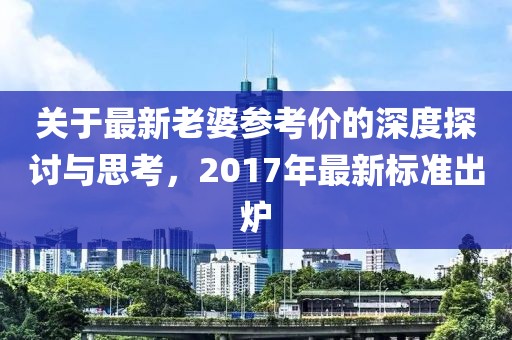 关于最新老婆参考价的深度探讨与思考，2017年最新标准出炉