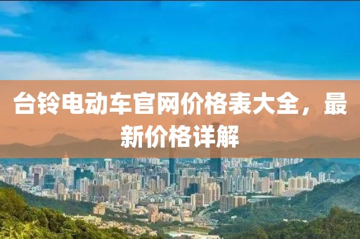 台铃电动车官网价格表大全，最新价格详解