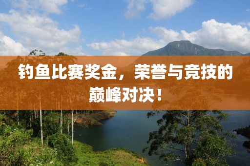 钓鱼比赛奖金，荣誉与竞技的巅峰对决！