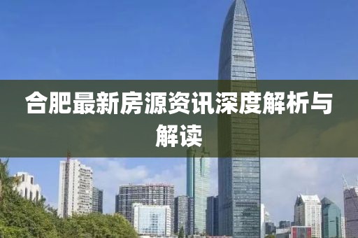 合肥最新房源资讯深度解析与解读