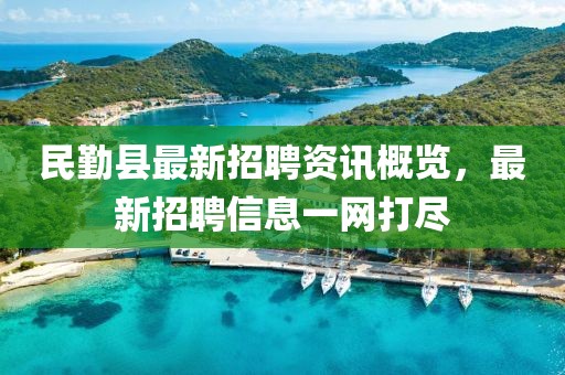 民勤县最新招聘资讯概览，最新招聘信息一网打尽