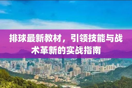 排球最新教材，引领技能与战术革新的实战指南