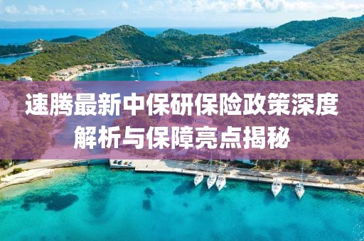 速腾最新中保研保险政策深度解析与保障亮点揭秘