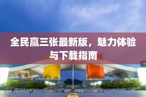 全民赢三张最新版，魅力体验与下载指南