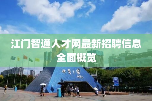 江门智通人才网最新招聘信息全面概览