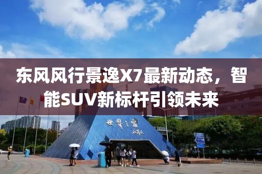 东风风行景逸X7最新动态，智能SUV新标杆引领未来