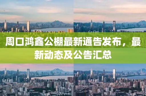 周口鸿鑫公棚最新通告发布，最新动态及公告汇总