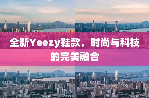 全新Yeezy鞋款，时尚与科技的完美融合