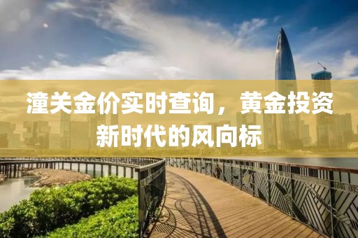 潼关金价实时查询，黄金投资新时代的风向标