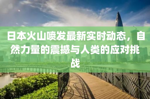 日本火山喷发最新实时动态，自然力量的震撼与人类的应对挑战