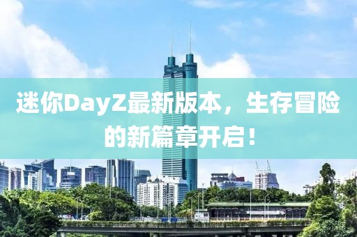 迷你DayZ最新版本，生存冒险的新篇章开启！